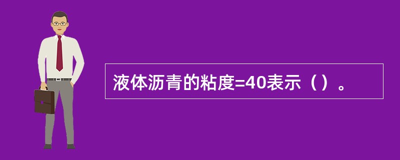 液体沥青的粘度=40表示（）。