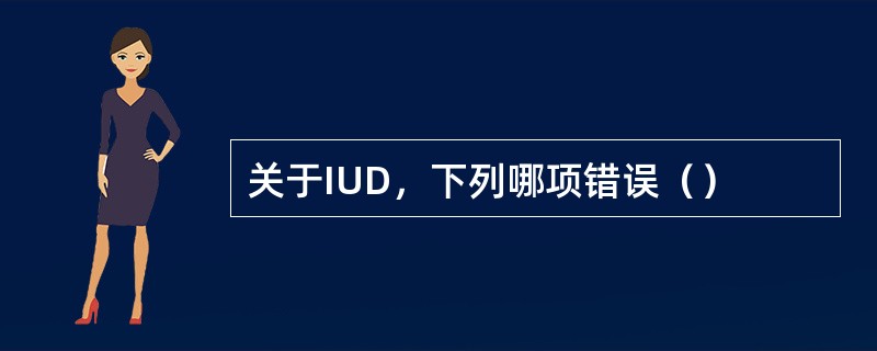 关于IUD，下列哪项错误（）