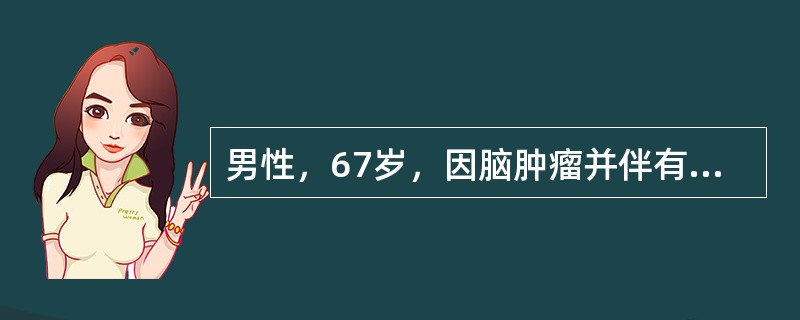 男性，67岁，因脑肿瘤并伴有尿量显著增多入院，诊断为中枢性尿崩症，入院后给予补液
