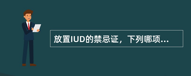 放置IUD的禁忌证，下列哪项除外（）