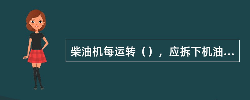 柴油机每运转（），应拆下机油细滤器转子浸在柴油中用毛刷刷去污垢，两个喷嘴如无必要