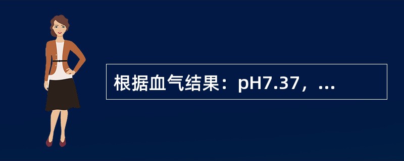 根据血气结果：pH7.37，PaCO2为76mmHg，HCO44mmol/L，考