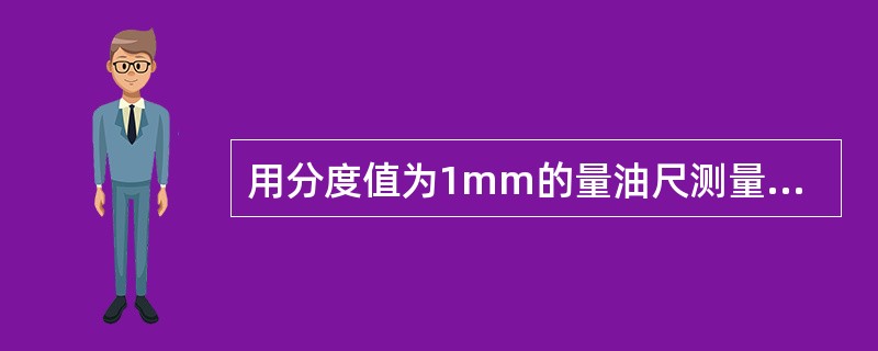 用分度值为1mm的量油尺测量到某一油高的正确记录是（）。
