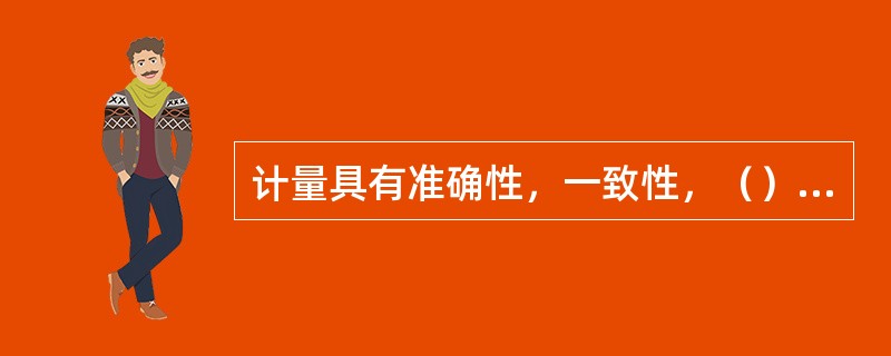 计量具有准确性，一致性，（）和法制性四个特点。