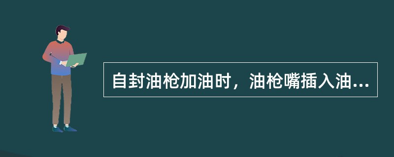 自封油枪加油时，油枪嘴插入油箱的要求是（）。