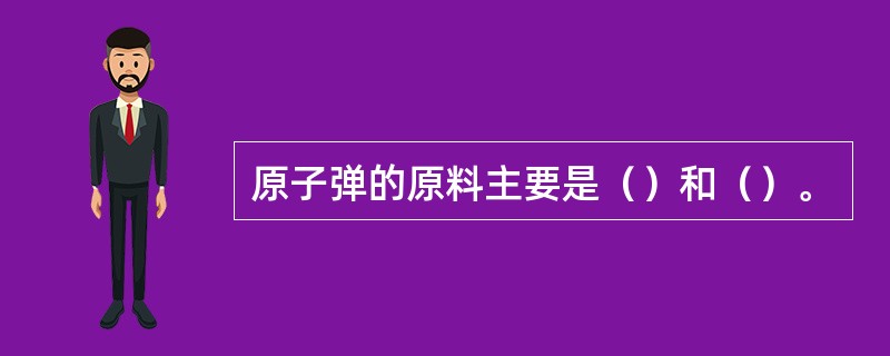 原子弹的原料主要是（）和（）。