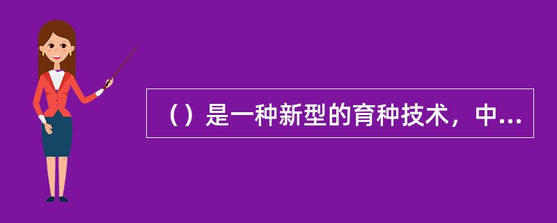 （）是一种新型的育种技术，中国在这方面取得的成绩居世界各国之首。