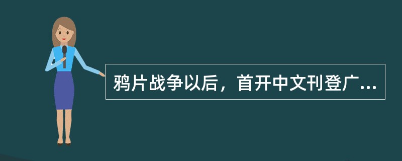 鸦片战争以后，首开中文刊登广告之先河的，是1853年由英国传教士在（）创办的《遐
