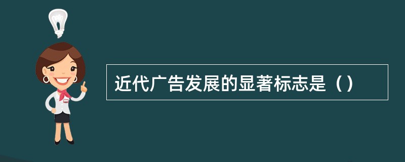 近代广告发展的显著标志是（）