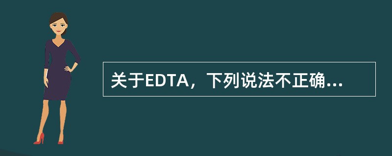 关于EDTA，下列说法不正确的是（）。