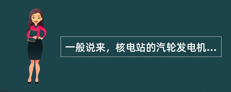 一般说来，核电站的汽轮发电机及电器设备与普通火电站大同小异，其奥妙主要在于（）。