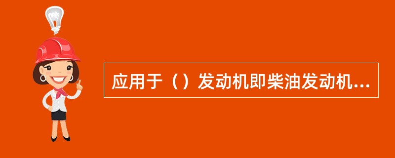 应用于（）发动机即柴油发动机的专用燃料为柴油。