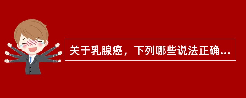 关于乳腺癌，下列哪些说法正确（）。