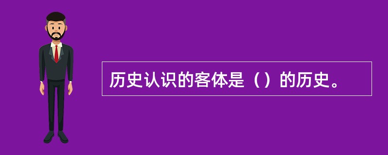 历史认识的客体是（）的历史。