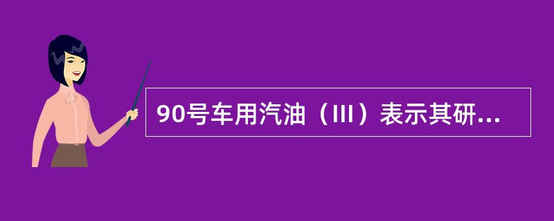 90号车用汽油（Ⅲ）表示其研究法辛烷值（）90。