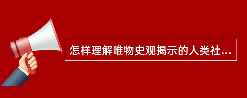 怎样理解唯物史观揭示的人类社会历史发展的普遍规律？