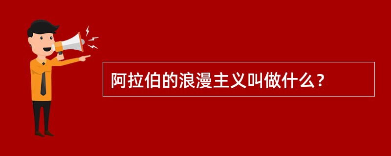 阿拉伯的浪漫主义叫做什么？