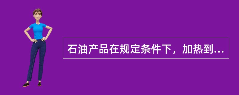 石油产品在规定条件下，加热到它的蒸气能被接触的火焰引燃并燃烧不少于（）时的最低温