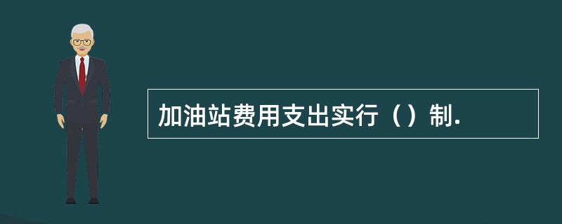 加油站费用支出实行（）制.