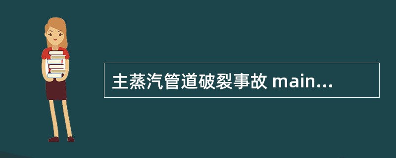 主蒸汽管道破裂事故 main steam line break accident