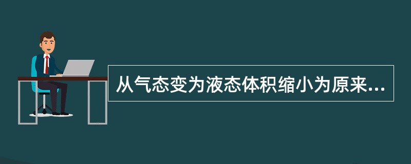 从气态变为液态体积缩小为原来的，（）可以液体储存和运输。