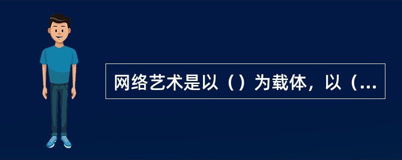 网络艺术是以（）为载体，以（）为接受对象。