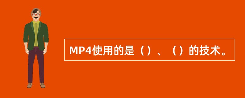 MP4使用的是（）、（）的技术。