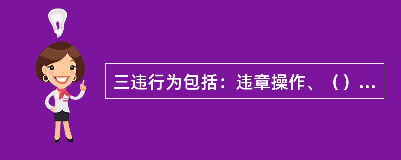 三违行为包括：违章操作、（）、违反劳动纪律.