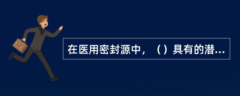 在医用密封源中，（）具有的潜在危险最大，属剧毒级，其衰变产物氡是放射性气体。