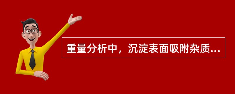 重量分析中，沉淀表面吸附杂质而引起沉淀沾污，沉淀表面最优先吸附的离子是（）