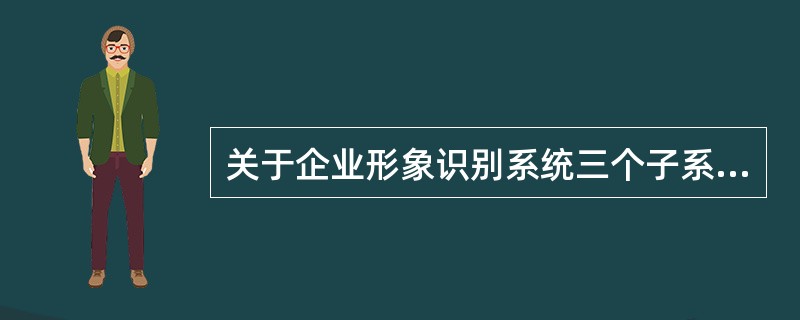 关于企业形象识别系统三个子系统描述正确的是（）。