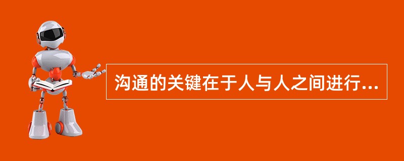 沟通的关键在于人与人之间进行思想或情感交流，取得彼此（），建立良好的人际关系。