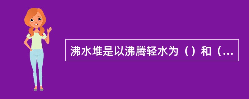 沸水堆是以沸腾轻水为（）和（）并在反应堆压力容器内直接产生饱和蒸汽的动力堆。