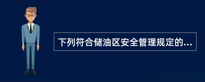 下列符合储油区安全管理规定的是（）。