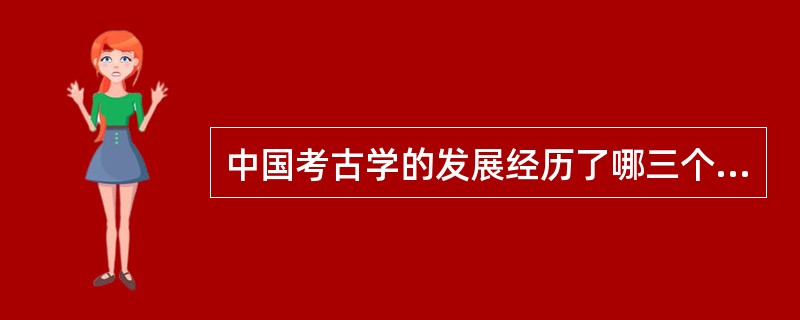 中国考古学的发展经历了哪三个阶段？