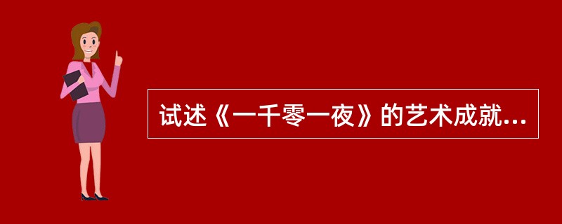 试述《一千零一夜》的艺术成就及对世界文学的巨大影响。