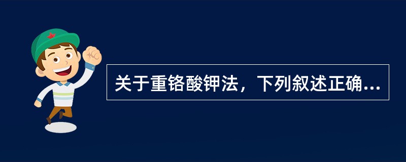 关于重铬酸钾法，下列叙述正确的是（）