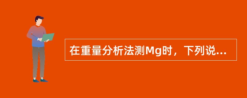 在重量分析法测Mg时，下列说法正确的是（）