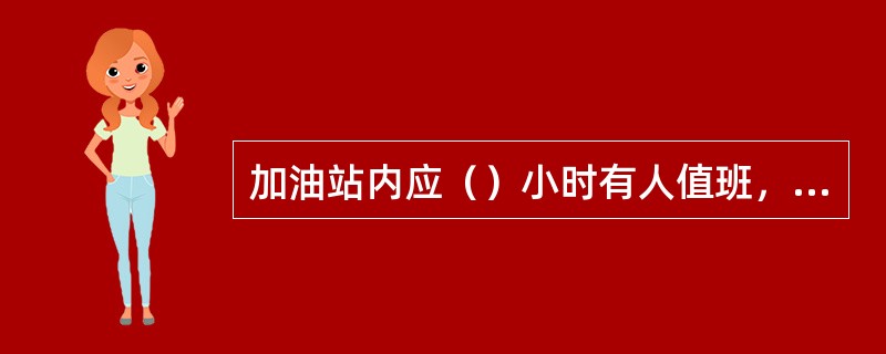 加油站内应（）小时有人值班，遵守岗位制度，禁止空岗、脱岗、串岗、睡岗.