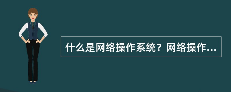 什么是网络操作系统？网络操作系统具有通用操作系统功能外，还应具有哪些主要功能？