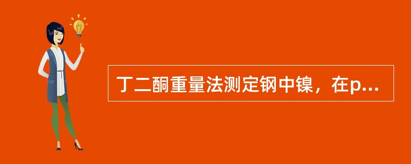 丁二酮重量法测定钢中镍，在pH8～9的氨性溶液中进行，原因是（）