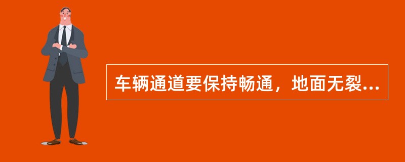 车辆通道要保持畅通，地面无裂缝、无破损、（）、无杂物.