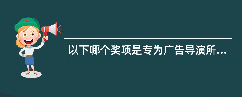 以下哪个奖项是专为广告导演所设的奖项？（）