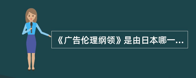 《广告伦理纲领》是由日本哪一个广告行业自律组织制定的？（）