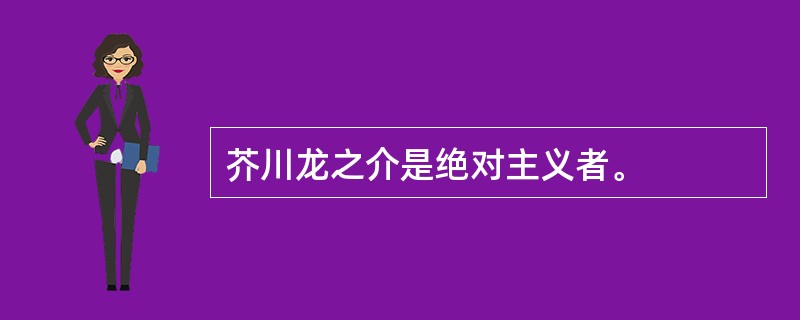 芥川龙之介是绝对主义者。