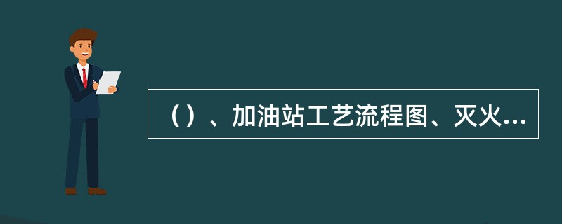 （）、加油站工艺流程图、灭火作战示意图、爆炸危险区域划分图，应统一制作、上墙.