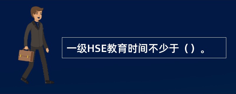 一级HSE教育时间不少于（）。