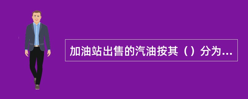 加油站出售的汽油按其（）分为车用汽油和车用乙醇汽油等两大类。