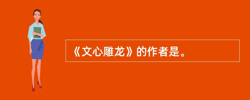 《文心雕龙》的作者是。