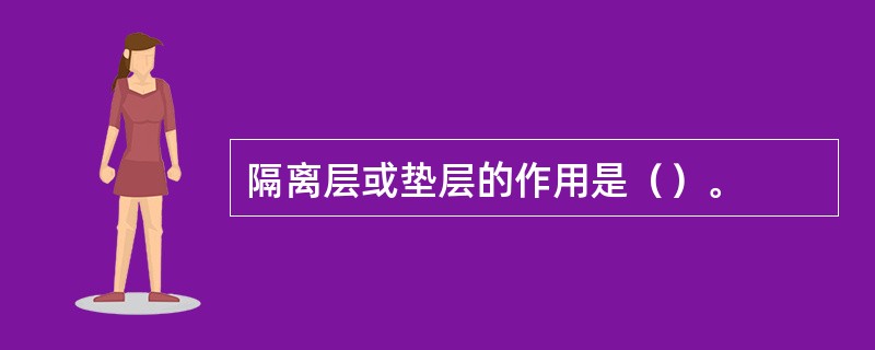 隔离层或垫层的作用是（）。